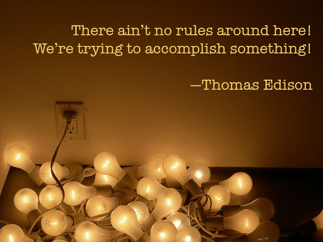 "There ain't no rules around here! We're trying to accomplish something!" --Thomas Edison